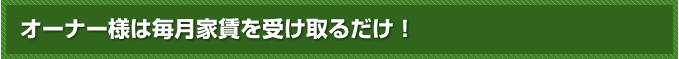 オーナー様は毎月家賃を受け取るだけ！