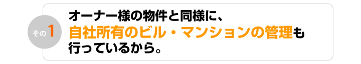 オーナー様の物件と同様に、自社所有のビル・マンションの管理も行っているから。