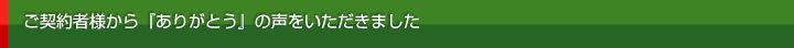 ご契約者様から『ありがとう』の声をいただきました